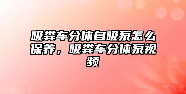 吸糞車分體自吸泵怎么保養(yǎng)，吸糞車分體泵視頻