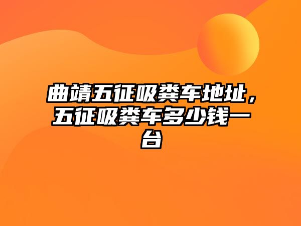 曲靖五征吸糞車地址，五征吸糞車多少錢一臺