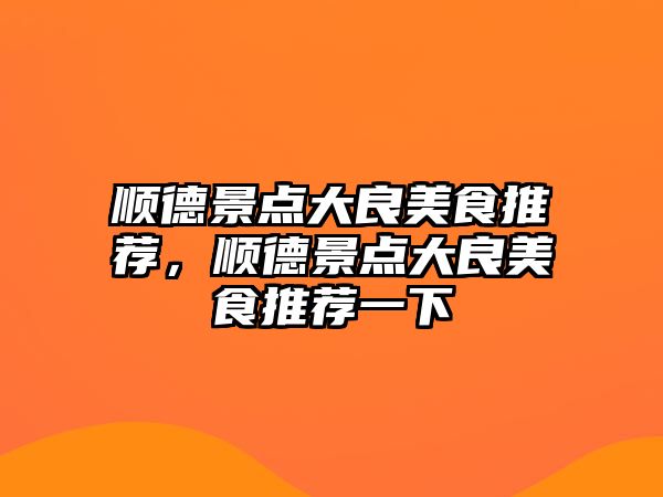 順德景點大良美食推薦，順德景點大良美食推薦一下