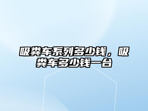 吸糞車系列多少錢，吸糞車多少錢一臺(tái)