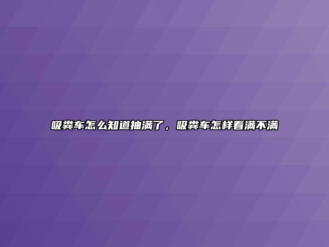 吸糞車怎么知道抽滿了，吸糞車怎樣看滿不滿