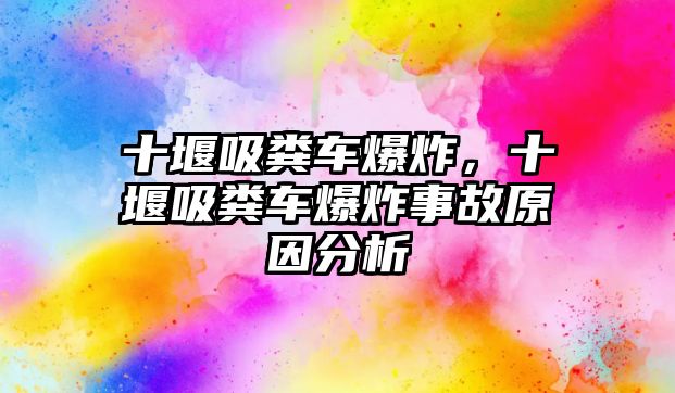 十堰吸糞車爆炸，十堰吸糞車爆炸事故原因分析