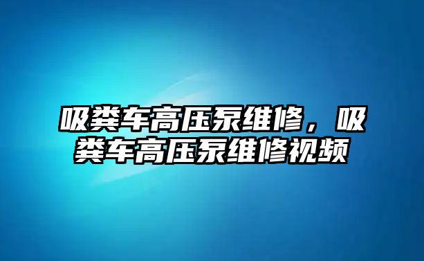 吸糞車高壓泵維修，吸糞車高壓泵維修視頻