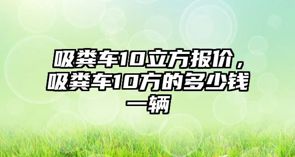 吸糞車10立方報價，吸糞車10方的多少錢一輛