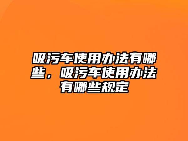 吸污車使用辦法有哪些，吸污車使用辦法有哪些規定