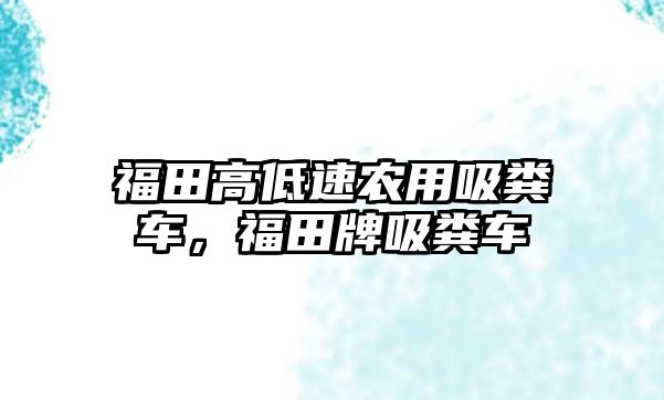 福田高低速農用吸糞車，福田牌吸糞車