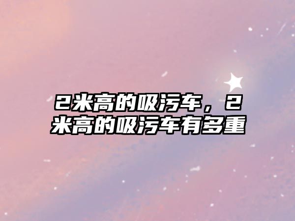 2米高的吸污車，2米高的吸污車有多重