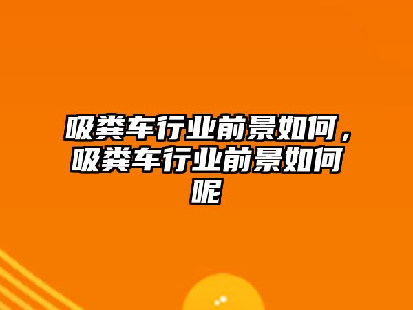 吸糞車行業前景如何，吸糞車行業前景如何呢