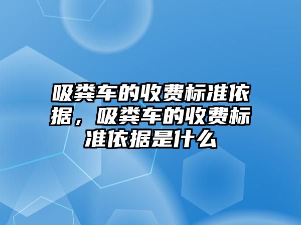 吸糞車的收費標準依據(jù)，吸糞車的收費標準依據(jù)是什么