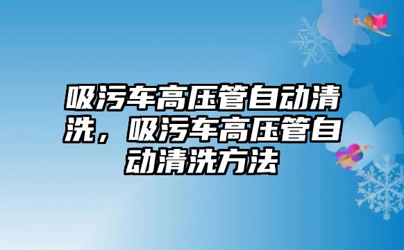 吸污車高壓管自動清洗，吸污車高壓管自動清洗方法