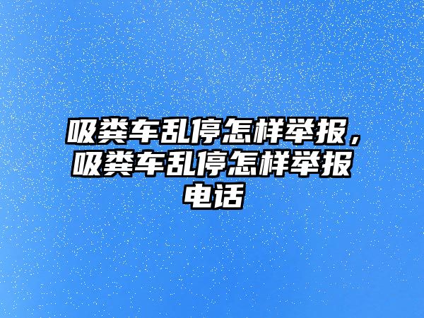 吸糞車亂停怎樣舉報，吸糞車亂停怎樣舉報電話