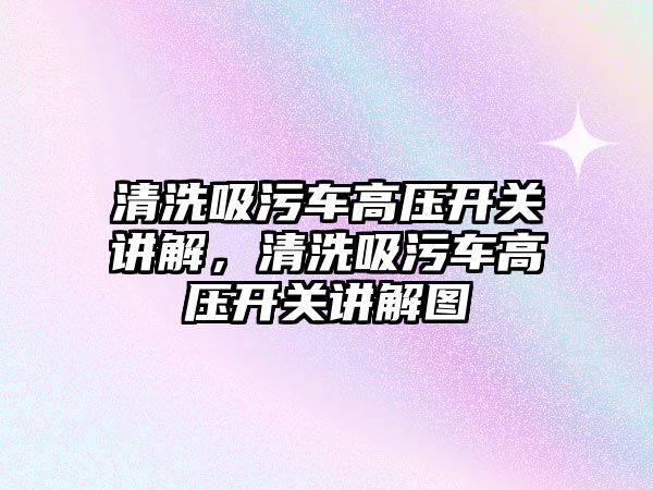 清洗吸污車高壓開關講解，清洗吸污車高壓開關講解圖