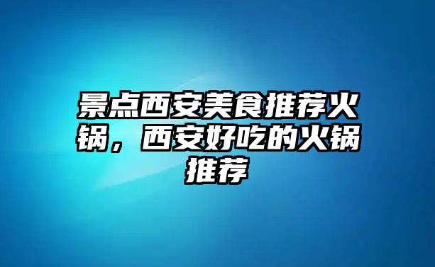 景點西安美食推薦火鍋，西安好吃的火鍋推薦