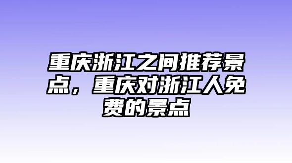 重慶浙江之間推薦景點(diǎn)，重慶對(duì)浙江人免費(fèi)的景點(diǎn)