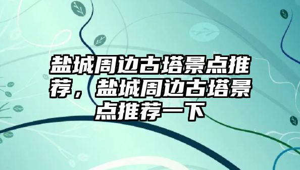 鹽城周邊古塔景點推薦，鹽城周邊古塔景點推薦一下