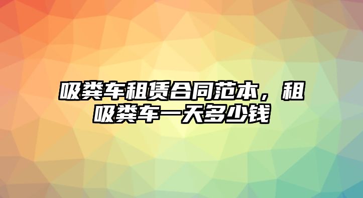 吸糞車租賃合同范本，租吸糞車一天多少錢