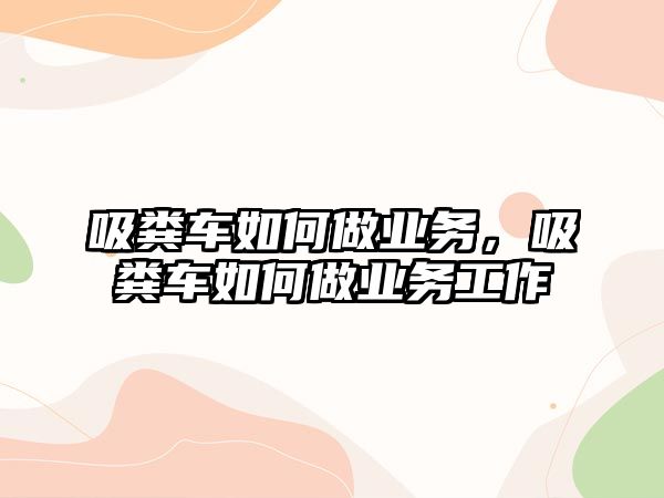 吸糞車如何做業務，吸糞車如何做業務工作