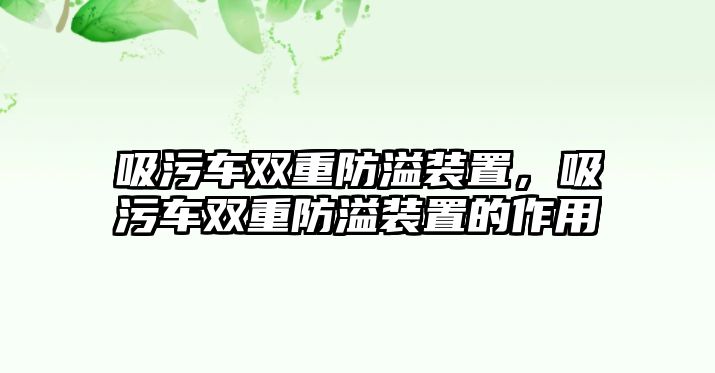 吸污車雙重防溢裝置，吸污車雙重防溢裝置的作用