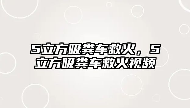 5立方吸糞車救火，5立方吸糞車救火視頻