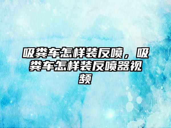 吸糞車怎樣裝反噴，吸糞車怎樣裝反噴器視頻