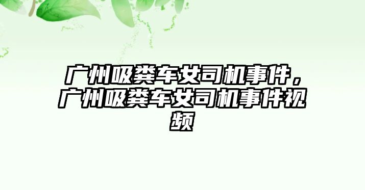 廣州吸糞車女司機事件，廣州吸糞車女司機事件視頻