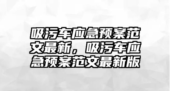 吸污車應急預案范文最新，吸污車應急預案范文最新版