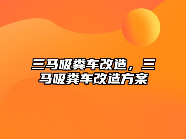 三馬吸糞車改造，三馬吸糞車改造方案