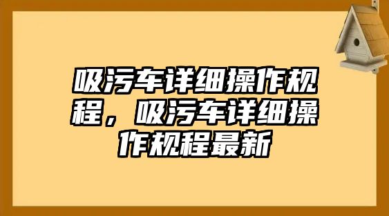 吸污車詳細(xì)操作規(guī)程，吸污車詳細(xì)操作規(guī)程最新