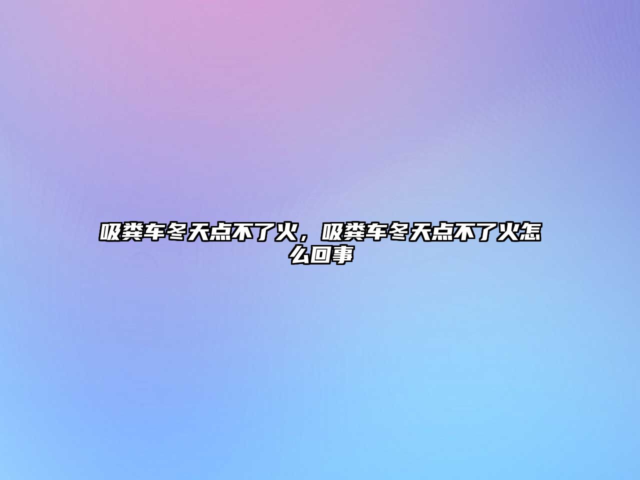 吸糞車冬天點不了火，吸糞車冬天點不了火怎么回事