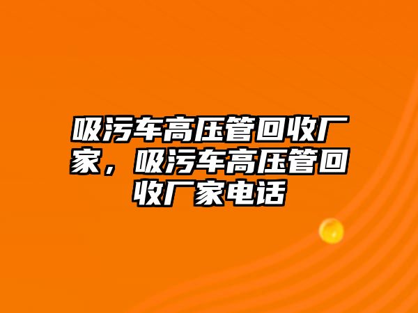 吸污車高壓管回收廠家，吸污車高壓管回收廠家電話