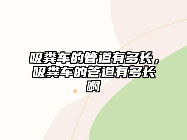 吸糞車的管道有多長，吸糞車的管道有多長啊