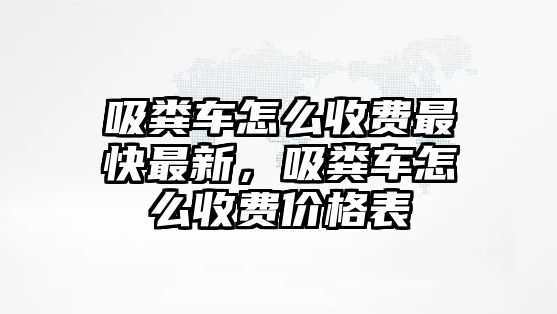 吸糞車怎么收費(fèi)最快最新，吸糞車怎么收費(fèi)價格表