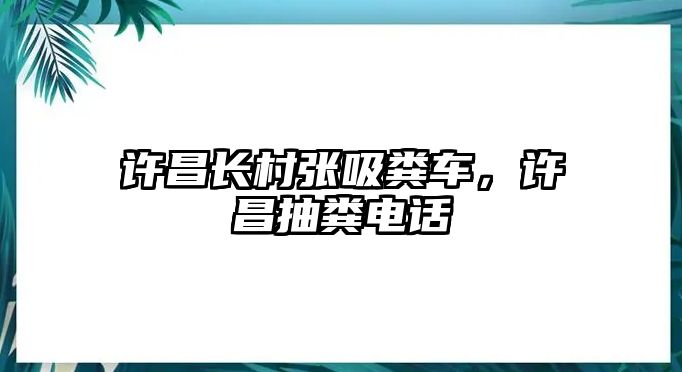 許昌長村張吸糞車，許昌抽糞電話