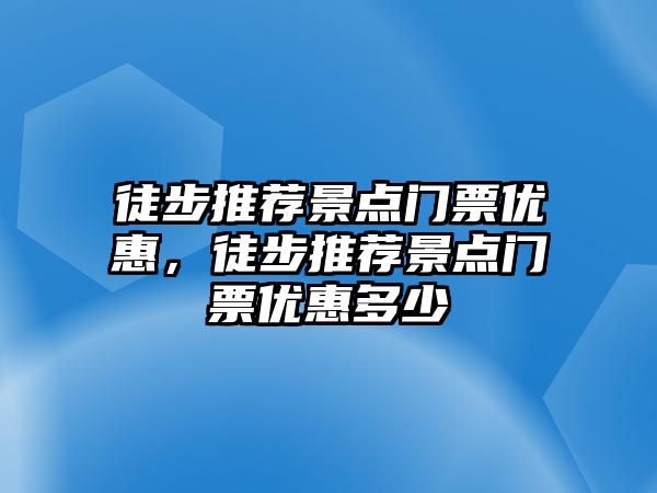 徒步推薦景點門票優惠，徒步推薦景點門票優惠多少