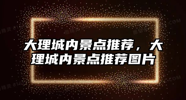 大理城內景點推薦，大理城內景點推薦圖片