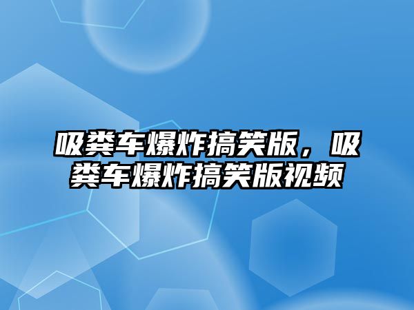 吸糞車爆炸搞笑版，吸糞車爆炸搞笑版視頻