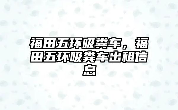 福田五環吸糞車，福田五環吸糞車出租信息