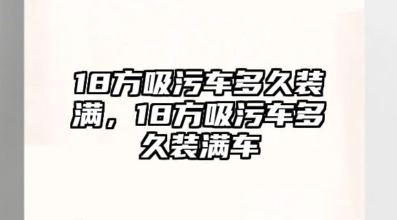 18方吸污車多久裝滿，18方吸污車多久裝滿車