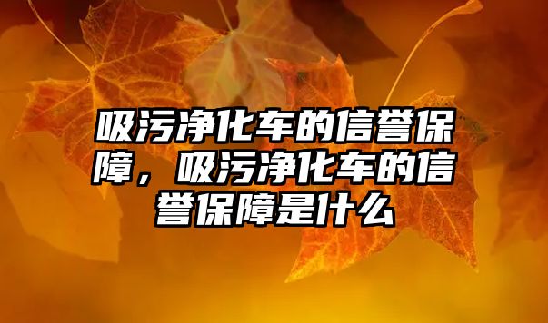 吸污凈化車的信譽保障，吸污凈化車的信譽保障是什么