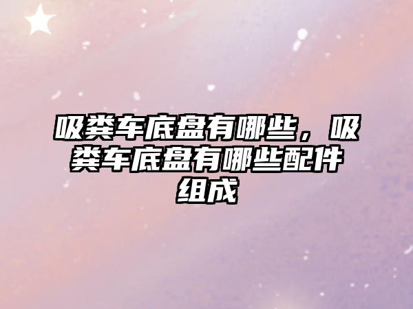 吸糞車底盤有哪些，吸糞車底盤有哪些配件組成