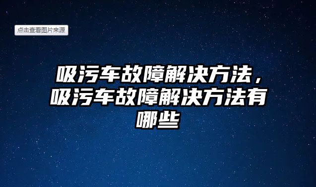 吸污車故障解決方法，吸污車故障解決方法有哪些