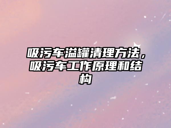 吸污車溢罐清理方法，吸污車工作原理和結構