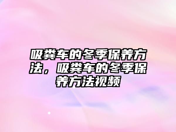 吸糞車的冬季保養方法，吸糞車的冬季保養方法視頻