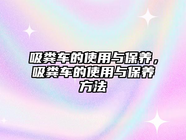 吸糞車的使用與保養，吸糞車的使用與保養方法