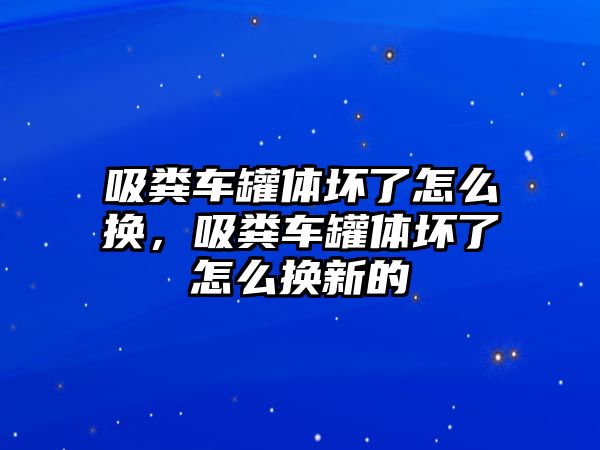 吸糞車罐體壞了怎么換，吸糞車罐體壞了怎么換新的