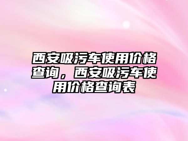 西安吸污車使用價格查詢，西安吸污車使用價格查詢表