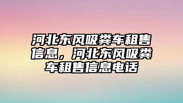 河北東風吸糞車租售信息，河北東風吸糞車租售信息電話