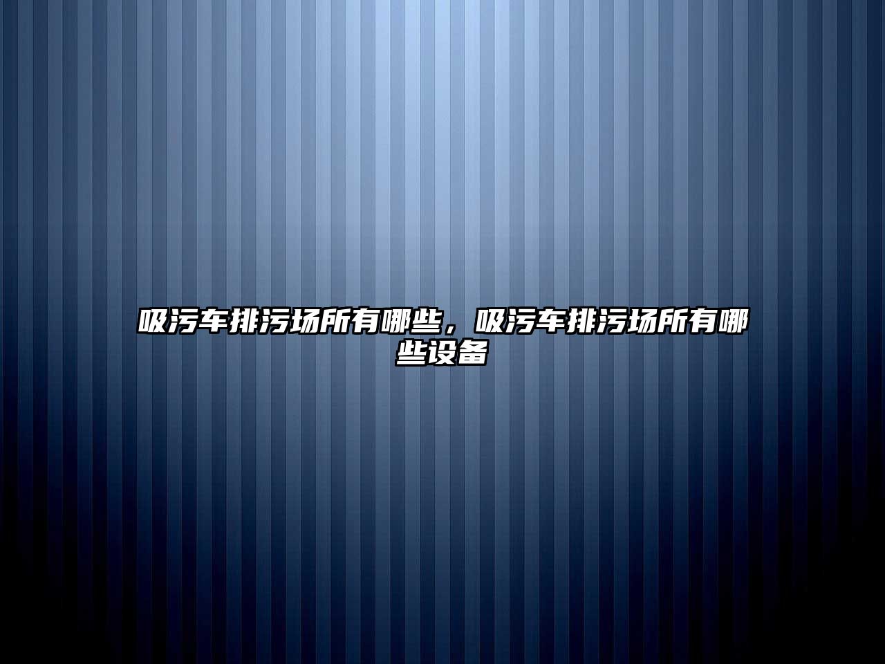 吸污車排污場所有哪些，吸污車排污場所有哪些設備