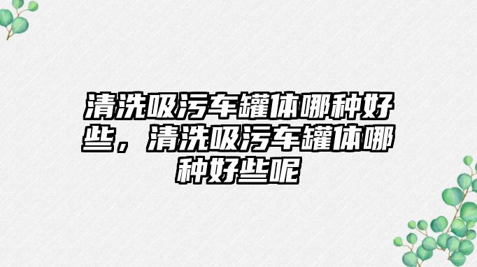 清洗吸污車罐體哪種好些，清洗吸污車罐體哪種好些呢