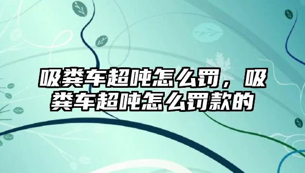 吸糞車超噸怎么罰，吸糞車超噸怎么罰款的